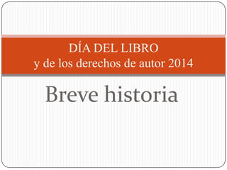 Breve historia
DÍA DEL LIBRO
y de los derechos de autor 2014
 