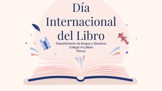 Departamento de lengua y literatura
Colegio A-Lafken
Penco
Día
Internacional
del Libro
 