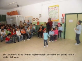 Los alumnos/as de Infantil representado el cuento del pollito Pito al
resto del cole.
 