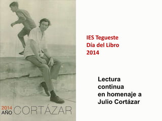 IES Tegueste
Día del Libro
2014
Lectura
continua
en homenaje a
Julio Cortázar
 