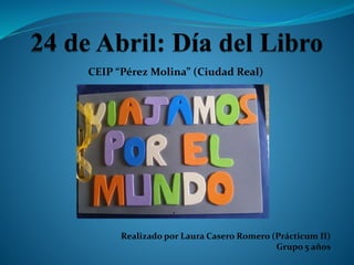 CEIP “Pérez Molina” (Ciudad Real)
Realizado por Laura Casero Romero (Prácticum II)
Grupo 5 años
 
