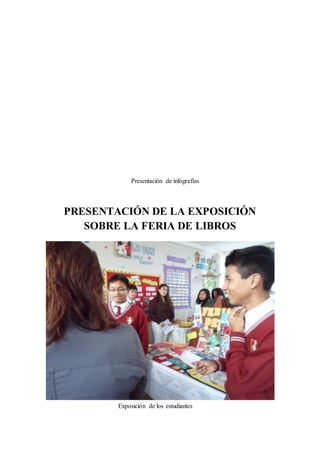 Presentación de infografías 
PRESENTACIÓN DE LA EXPOSICIÓN 
SOBRE LA FERIA DE LIBROS 
Exposición de los estudiantes 
 