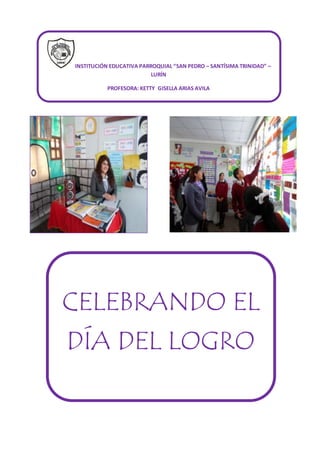 INSTITUCIÓN EDUCATIVA PARROQUIAL “SAN PEDRO – SANTÍSIMA TRINIDAD” – 
LURÍN 
PROFESORA: KETTY GISELLA ARIAS AVILA 
CELEBRANDO EL 
DÍA DEL LOGRO 
 