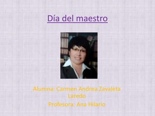 Día del maestro
Alumna: Carmen Andrea Zavaleta
Laredo
Profesora: Ana Hilario
 