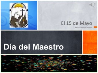 El 15 de Mayo
Alfonso Osorio C Docente
Día del Maestro
 