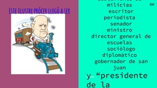 subteniente de
milicias
escritor
periodista
senador
ministro
director general de
escuelas
sociólogo
diplomático
gobernador de san
juan
y “presidente
de la
Esteilustreprócerllegóaser
SM
 
