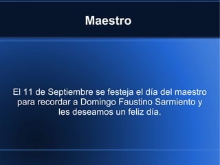 Maestro
El 11 de Septiembre se festeja el día del maestro
para recordar a Domingo Faustino Sarmiento y
les deseamos un feliz día.
 