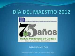 Pablo V. Ojeda P., Ph.D.

Elaborado por Pablo V. Ojeda P., Ph.D. Caracas, Enero de 2012
 