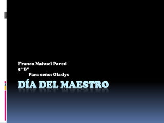 Día del Maestro Franco Nahuel Pared 5”B”         Para seño: Gladys 
