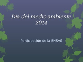 Día del medio ambiente
2014
Participación de la ENSAS
 
