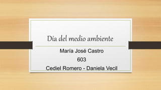 Día del medio ambiente
María José Castro
603
Cediel Romero - Daniela Vecil
 