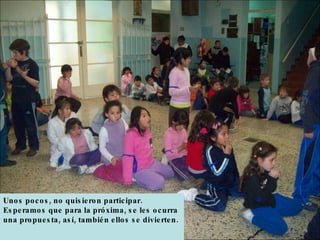 Unos pocos, no quisieron participar.  Esperamos que para la próxima, se les ocurra una propuesta, así, también ellos se divierten. 