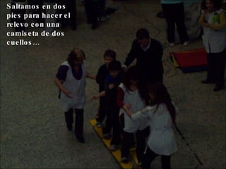 Saltamos en dos pies para hacer el relevo con una camiseta de dos cuellos… 