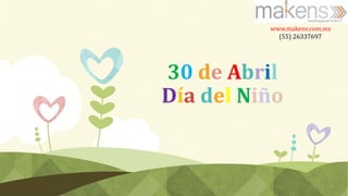 30 de Abril
Día del Niño
www.makens.com.mx
(55) 26337697
 