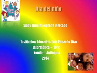 Sindy Julieth Negrette Mercado
Institución Educativa Luis Eduardo Díaz
Informática - 10°c
Yondó – Antioquia
2014
 