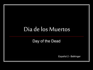 Dia de los Muertos
Day of the Dead
Español 2 - Bellringer
 