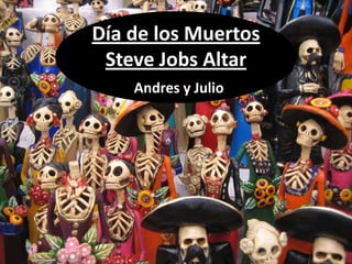 Día de los Muertos
 Steve Jobs Altar
    Andres y Julio
 