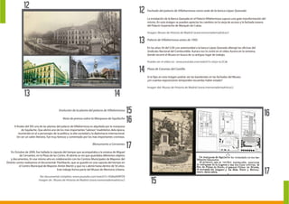 12
14
13
12
13 14
Fachada del palacio de Villahermosa como sede de la banca López Quesada
La instalación de la Banca Quesada en el Palacio Villahermosa supuso una gran transformación del
mismo. En esta imágen se pueden apreciar los cambios en la verja de acceso y la fachada trasera
del Palacio Goyeneche de Marqués de Cubas.
Imagen: Museo de Historia de Madrid (www.memoriademadrid.es/)
Palacio de Villahermosa antes de 1992
En los años 50 del S.XX con anterioridad a la banca López Quesada albergó las oficinas del
Sindicato Nacional del Combustible. Aurora nos lo contó en el vídeo Aurora en la ventana,
donde recorre el Museo en busca de su antiguo lugar de trabajo.
Puedes ver el vídeo en : www.youtube.com/watch?v=zGyv-xL2Cak
Plaza de Canovas del Castillo
Si te fijas en esta imágen podrás ver las banderolas en las fachadas del Museo.
¿en cuantas exposiciones temporales recuerdas haber estado?
Imagen del: Museo de Historia de Madrid (www.memoriademadrid.es/)
Evolución de la planta del palacio de Villahermosa
Nota de prensa sobre la Marquesa de Squilache
A finales del XIX una de las plantas del palacio de Villahermosa es alquilada por la marquesa
de Squilache. Que abrirá uno de los más importantes“salones”madrileños dela época,
reuniendo en el a personajes de la política, la alta sociedad y la diplomacia internacional.
Sin ser un salón literario, fue muy famoso y comentado por los más importantes cronistas.
Monumento a Cervantes
En Octubre de 2009, fue hallada la cápsula del tiempo que acompañaba a la estatua de Miguel
de Cervantes, en la Plaza de las Cortes. Al abrirla se vio que guardaba diferentes objetos
y documentos. En ese mismo año en colaboración con los Centros Municipales de Mayores del
Distrito centro realizamos el documental: Flashbacks, que se guardó en una capsula del tiempo en
el Centro Municipal de Mayores Antón Martín y que no s abrirá hasta dentro de 50 años.
Este trabajo forma parte del Museo de Memoria Urbana.
Ver documental completo: www.youtube.com/watch?v=XQ8aiIkWPZ8
Imagen de : Museo de Historia de Madrid (www.memoriademadrid.es/)
15
17
16
15 16
17
 