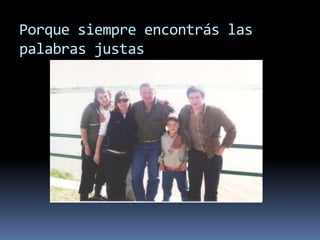 Porque siempre encontrás las palabras justas