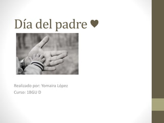 Día del padre ♥
Realizado por: Yomaira López
Curso: 1BGU D
 
