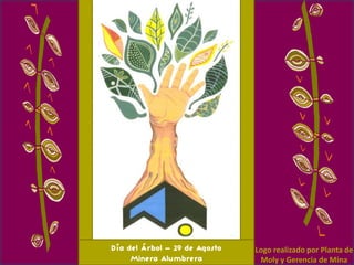 Día del Árbol – 29 de Agosto   Logo realizado por Planta de
     Minera Alumbrera           Moly y Gerencia de Mina
 