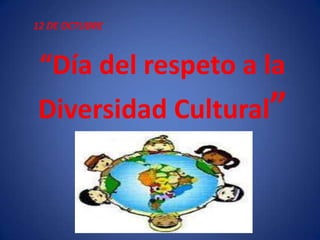 12 DE OCTUBRE



 “Día del respeto a la
Diversidad Cultural”
 