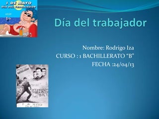 Nombre: Rodrigo Iza
CURSO : 1 BACHILLERATO “B”
FECHA :24/04/13
 