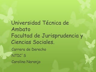 Universidad Técnica de
Ambato
Facultad de Jurisprudencia y
Ciencias Sociales.
Carrera de Derecho
NTIC´S
Carolina Naranjo
 