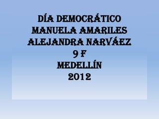 Día democrático
 manuela amariles
Alejandra Narváez
         9f
      Medellín
        2012
 