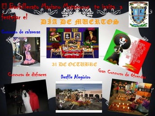 El Bachillerato Mariano Matamoros  te invita  a festejar el Día de muertos Concurso de calaveras 31 DE OCTUBRE Gran Concurso de Ofrendas Concurso de disfraces Desfile Alegórico 