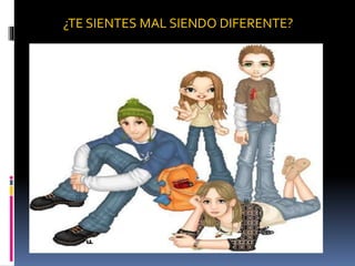 ¿TE SIENTES MAL SIENDO DIFERENTE?
 