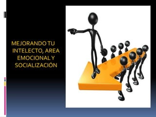 MEJORANDO TU
INTELECTO, AREA
EMOCIONALY
SOCIALIZACIÓN
 