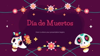 Día de Muertos
Here is where your presentation begins
 