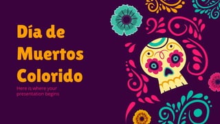 Día de
Muertos
Colorido
Here is where your
presentation begins
 