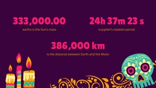 earths is the Sun’s mass
333,000.00 24h 37m 23 s
is Jupiter’s rotation period
386,000 km
is the distance between Earth and the Moon
 