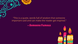 —Someone Famous
“This is a quote, words full of wisdom that someone
important said and can make the reader get inspired.”
 
