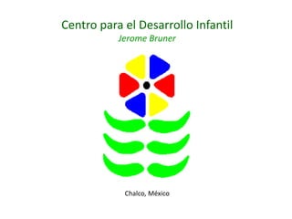 Centro para el Desarrollo Infantil
Jerome Bruner
Chalco, México
 