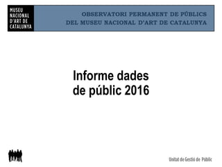 Informe dades
de públic 2016
 