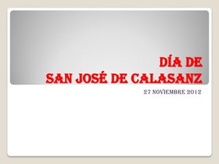 Día de
San José de Calasanz
             27 Noviembre 2012
 