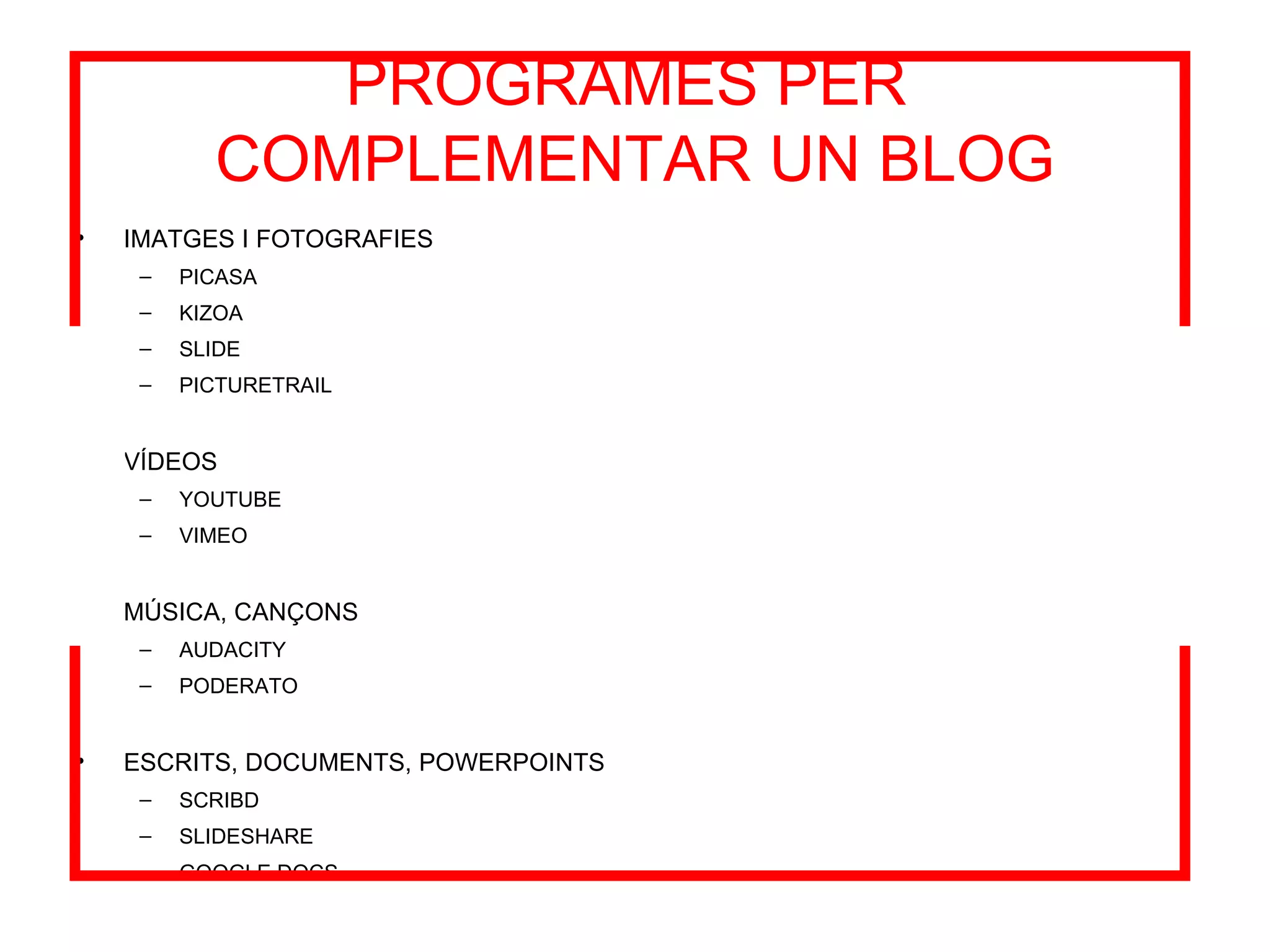 PROGRAMES PER  COMPLEMENTAR UN BLOG IMATGES I FOTOGRAFIES PICASA KIZOA SLIDE PICTURETRAIL VÍDEOS YOUTUBE VIMEO MÚSICA, CANÇONS AUDACITY PODERATO ESCRITS, DOCUMENTS, POWERPOINTS SCRIBD SLIDESHARE GOOGLE DOCS 