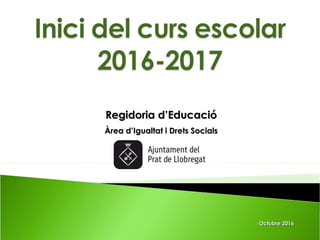 Regidoria d’EducacióRegidoria d’Educació
Àrea d’Igualtat i Drets SocialsÀrea d’Igualtat i Drets Socials
Octubre 2016Octubre 2016
 