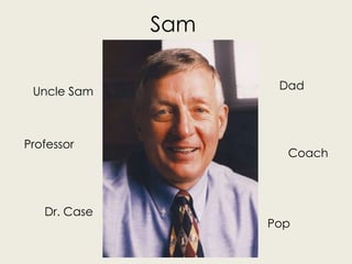 Sam

 Uncle Sam           Dad



Professor
                      Coach



   Dr. Case
                    Pop
 