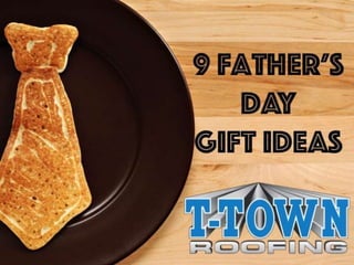 9 Father’s Day Gift Ideas
T-Town Roofing
 