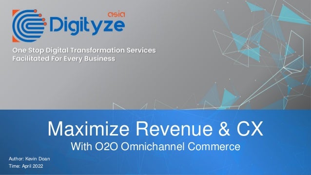 Maximize Revenue & CX
With O2O Omnichannel Commerce
Author: Kevin Doan
Time: April 2022
 