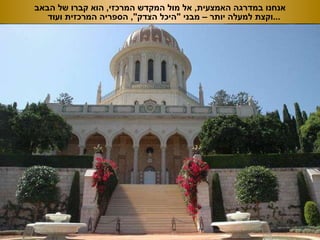 אנחנו במדרגה האמצעית ,  אל מול המקדש המרכזי ,  הוא קברו של הבאב וקצת למעלה יותר – מבני  &quot; היכל הצדק &quot;,  הספריה המרכזית ועוד ... 