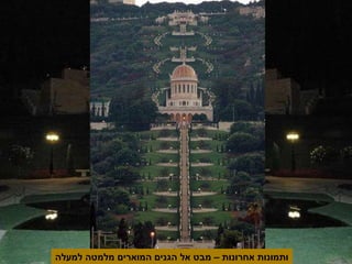 ותמונות אחרונות – מבט אל הגנים המוארים מלמטה למעלה 