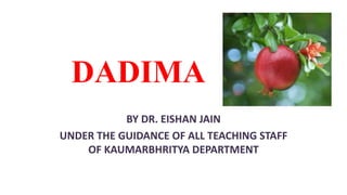 DADIMA
BY DR. EISHAN JAIN
UNDER THE GUIDANCE OF ALL TEACHING STAFF
OF KAUMARBHRITYA DEPARTMENT
 