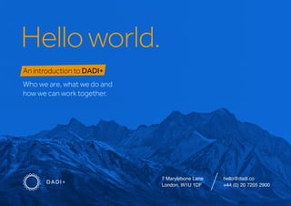 Helloworld.
An introduction to DADI+
Who we are, what we do and 
how we can work together.
7 Marylebone Lane
London, W1U 1DF
hello@dadi.co
+44 (0) 20 7205 2900
 