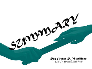SUMMARY 
Roy Oscar R. Magillano 
BSE-IV Social Science 
 