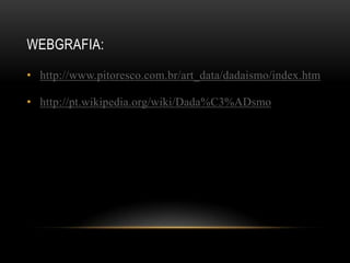 WEBGRAFIA:

• http://www.pitoresco.com.br/art_data/dadaismo/index.htm

• http://pt.wikipedia.org/wiki/Dada%C3%ADsmo
 